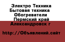 Электро-Техника Бытовая техника - Обогреватели. Пермский край,Александровск г.